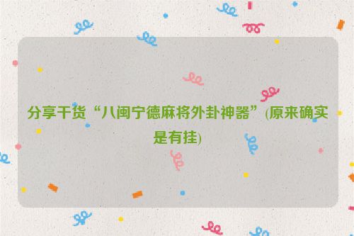 分享干货“八闽宁德麻将外卦神器”(原来确实是有挂)