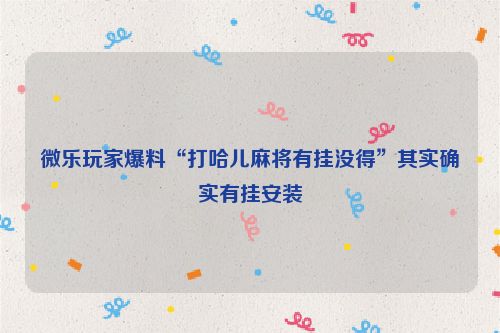 微乐玩家爆料“打哈儿麻将有挂没得”其实确实有挂安装