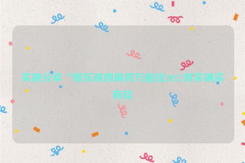 实测分享“微乐陕西麻将万能挂2025!其实确实有挂