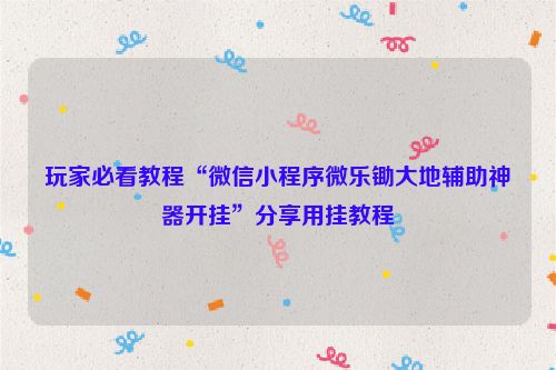 玩家必看教程“微信小程序微乐锄大地辅助神器开挂”分享用挂教程