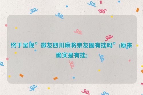 终于呈现”微友四川麻将亲友圈有挂吗”(原来确实是有挂)