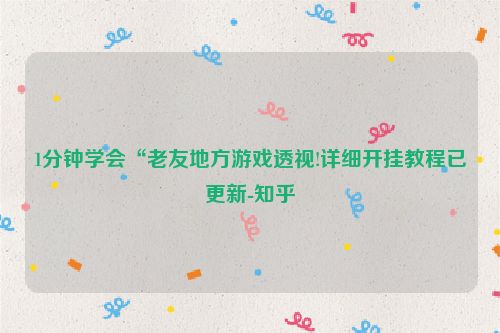 1分钟学会“老友地方游戏透视!详细开挂教程已更新-知乎