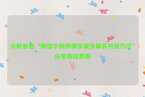 分析必看“微信小程序微乐家乡麻将开挂方法”分享用挂教程