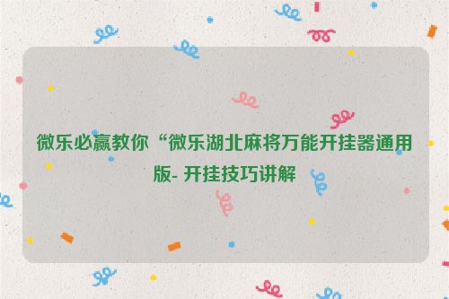 微乐必赢教你“微乐湖北麻将万能开挂器通用版- 开挂技巧讲解