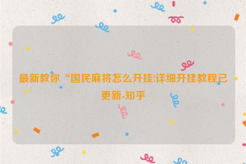 最新教你“国民麻将怎么开挂!详细开挂教程已更新-知乎