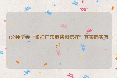 1分钟学会“雀神广东麻将微信挂”其实确实有挂