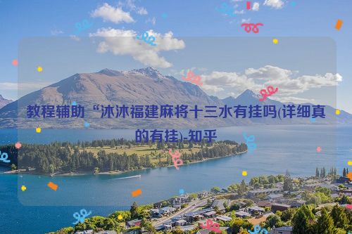 教程辅助“沐沐福建麻将十三水有挂吗(详细真的有挂)-知乎