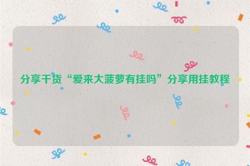 分享干货“爱来大菠萝有挂吗”分享用挂教程