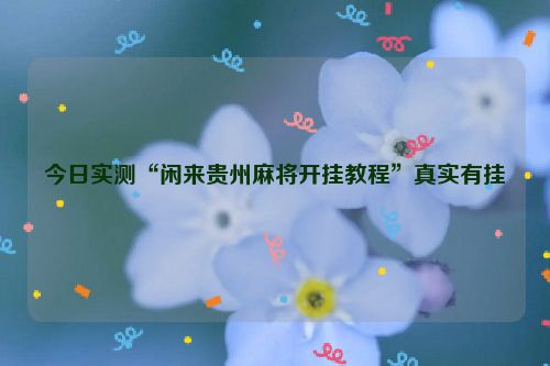今日实测“闲来贵州麻将开挂教程”真实有挂