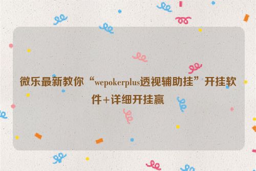 微乐最新教你“wepokerplus透视辅助挂”开挂软件+详细开挂赢
