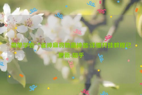 简单学会“雀神麻将助赢神器!详细开挂教程已更新-知乎