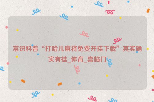 常识科普“打哈儿麻将免费开挂下载”其实确实有挂_体育_喜临门