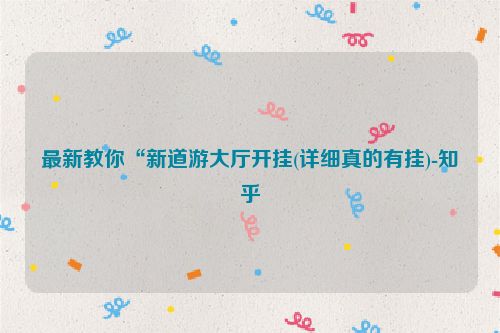 最新教你“新道游大厅开挂(详细真的有挂)-知乎