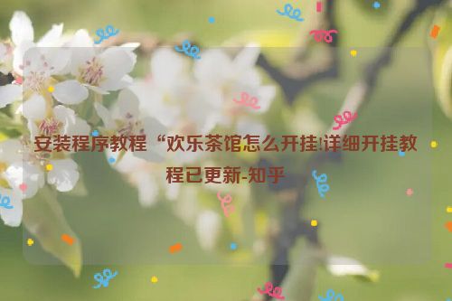 安装程序教程“欢乐茶馆怎么开挂!详细开挂教程已更新-知乎