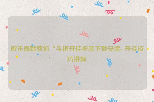 微乐最新教你“斗棋开挂神器下载安装- 开挂技巧讲解