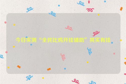 今日实测“全民比鸡开挂辅助”其实有挂