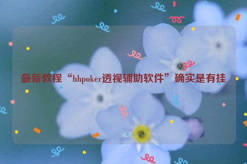 最新教程“hhpoker透视辅助软件”确实是有挂
