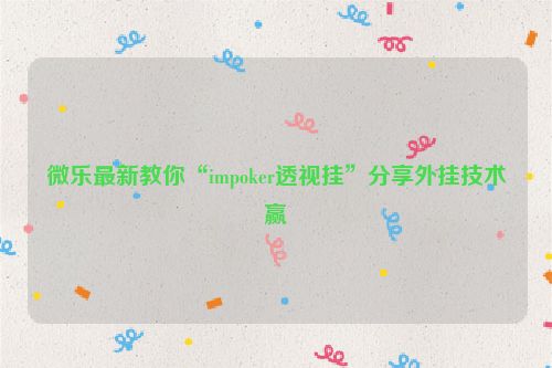微乐最新教你“impoker透视挂”分享外挂技术赢