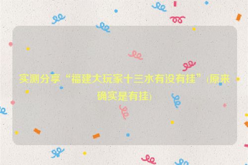 实测分享“福建大玩家十三水有没有挂”(原来确实是有挂)