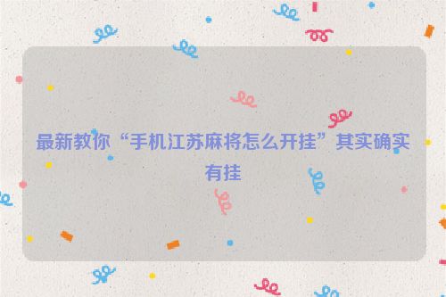 最新教你“手机江苏麻将怎么开挂”其实确实有挂