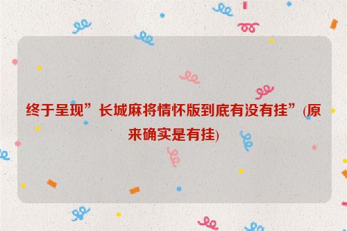 终于呈现”长城麻将情怀版到底有没有挂”(原来确实是有挂)