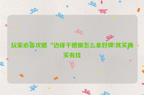玩家必备攻略“边锋干瞪眼怎么拿好牌!其实确实有挂