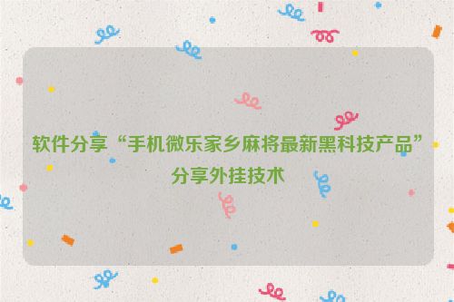 软件分享“手机微乐家乡麻将最新黑科技产品”分享外挂技术