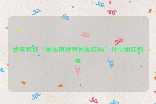 我来教你“闲乐棋牌有透视挂吗”分享用挂教程