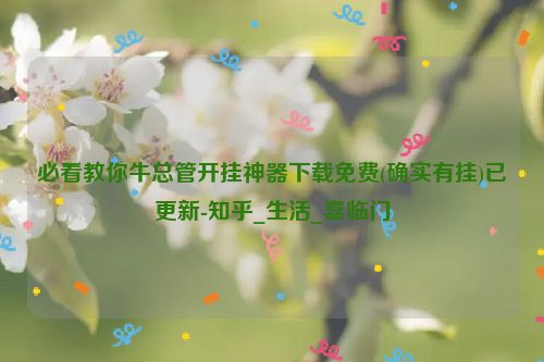 必看教你牛总管开挂神器下载免费(确实有挂)已更新-知乎_生活_喜临门