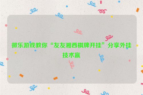微乐游戏教你“友友湘西棋牌开挂”分享外挂技术赢