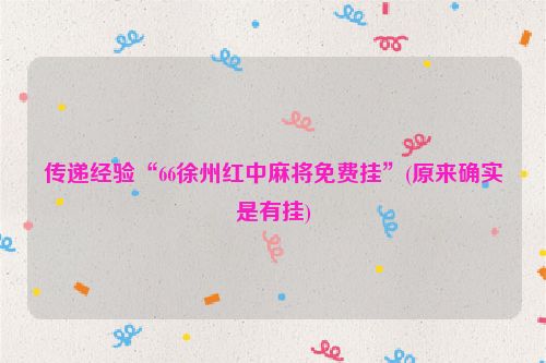 传递经验“66徐州红中麻将免费挂”(原来确实是有挂)