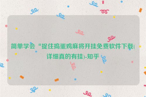 简单学会“捉住捣蛋鸡麻将开挂免费软件下载(详细真的有挂)-知乎