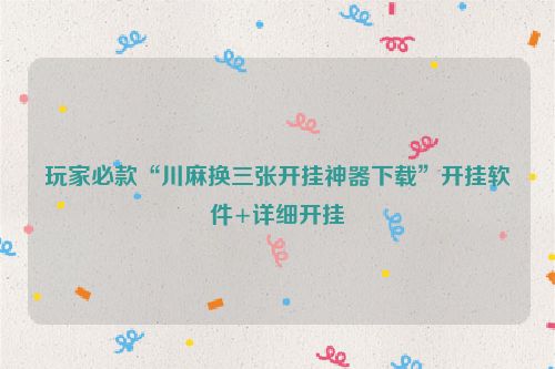 玩家必款“川麻换三张开挂神器下载”开挂软件+详细开挂