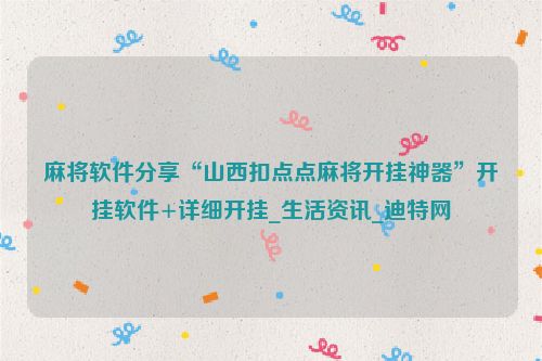 麻将软件分享“山西扣点点麻将开挂神器”开挂软件+详细开挂_生活资讯_迪特网