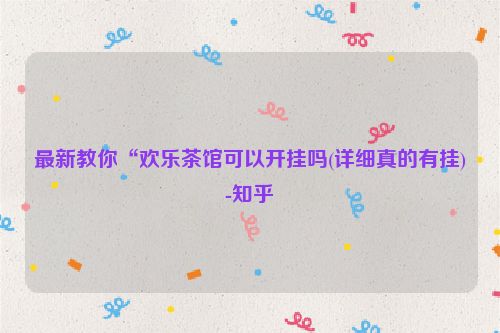 最新教你“欢乐茶馆可以开挂吗(详细真的有挂)-知乎