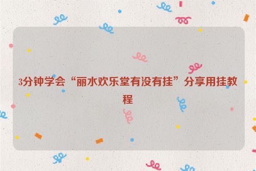 3分钟学会“丽水欢乐堂有没有挂”分享用挂教程