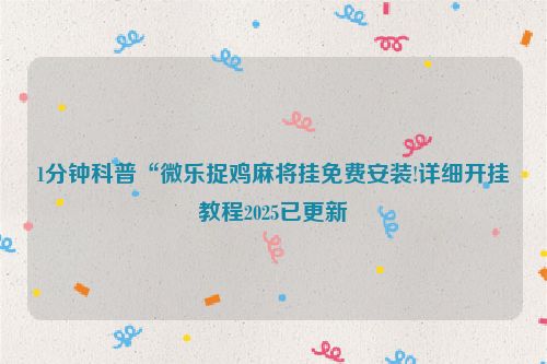 1分钟科普“微乐捉鸡麻将挂免费安装!详细开挂教程2025已更新