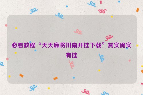 必看教程“天天麻将川南开挂下载”其实确实有挂
