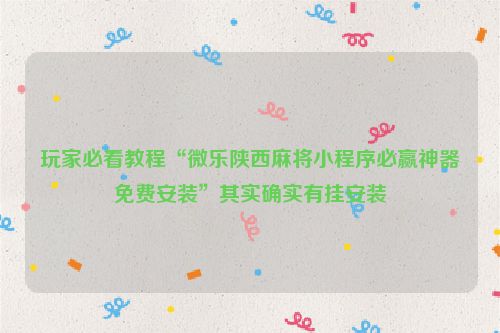 玩家必看教程“微乐陕西麻将小程序必赢神器免费安装”其实确实有挂安装