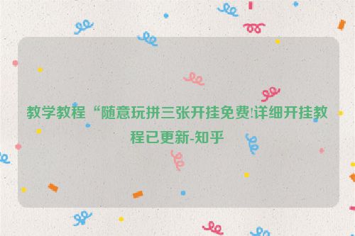 教学教程“随意玩拼三张开挂免费!详细开挂教程已更新-知乎