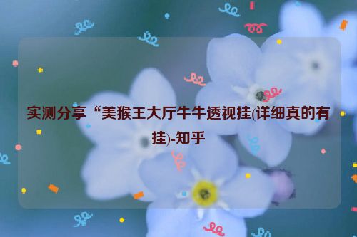 实测分享“美猴王大厅牛牛透视挂(详细真的有挂)-知乎