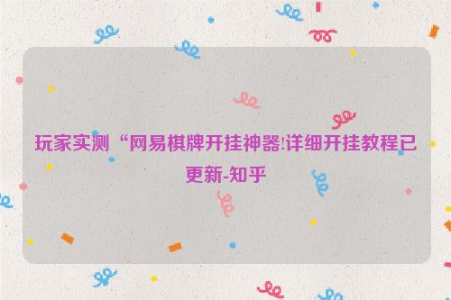 玩家实测“网易棋牌开挂神器!详细开挂教程已更新-知乎