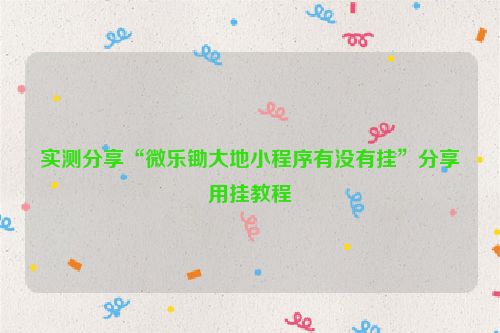 实测分享“微乐锄大地小程序有没有挂”分享用挂教程
