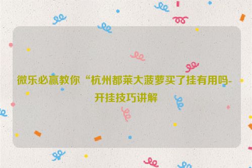 微乐必赢教你“杭州都莱大菠萝买了挂有用吗- 开挂技巧讲解