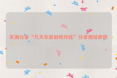 实测分享“九天乐游游戏开挂”分享用挂教程
