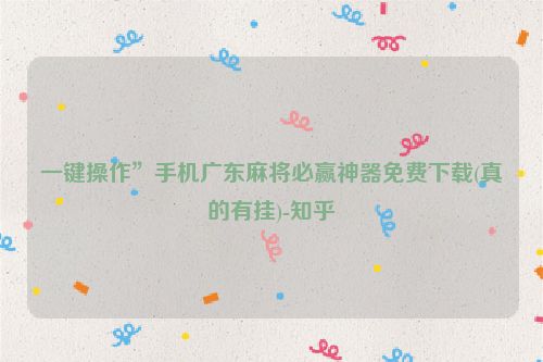 一键操作”手机广东麻将必赢神器免费下载(真的有挂)-知乎