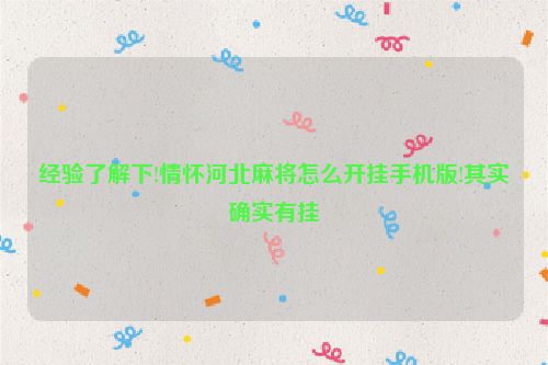 经验了解下!情怀河北麻将怎么开挂手机版!其实确实有挂