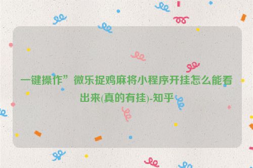 一键操作”微乐捉鸡麻将小程序开挂怎么能看出来(真的有挂)-知乎