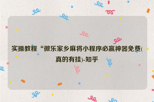 实操教程“微乐家乡麻将小程序必赢神器免费(真的有挂)-知乎