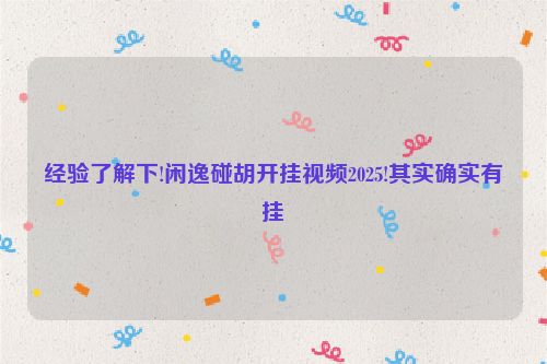 经验了解下!闲逸碰胡开挂视频2025!其实确实有挂